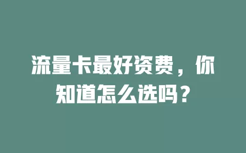 流量卡最好资费，你知道怎么选吗？