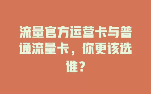 流量官方运营卡与普通流量卡，你更该选谁？