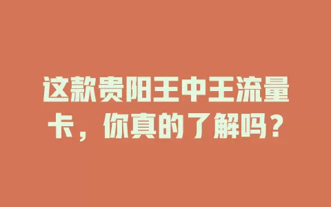 这款贵阳王中王流量卡，你真的了解吗？