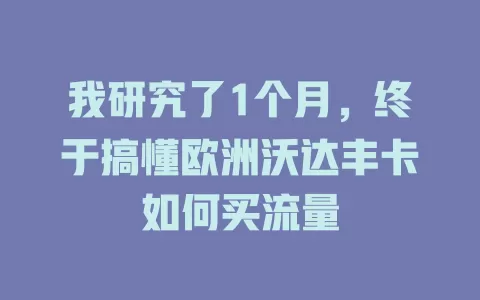 我研究了1个月，终于搞懂欧洲沃达丰卡如何买流量