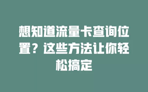 想知道流量卡查询位置？这些方法让你轻松搞定