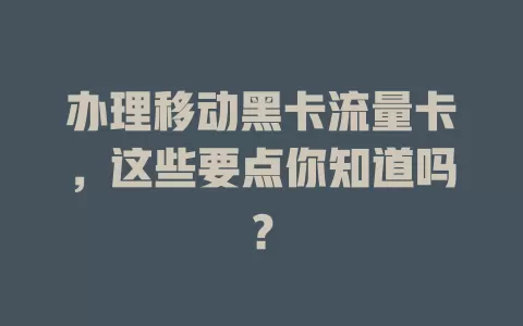 办理移动黑卡流量卡，这些要点你知道吗？