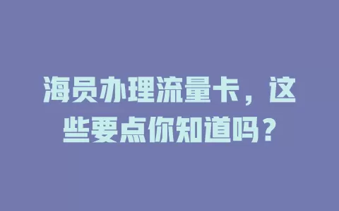 海员办理流量卡，这些要点你知道吗？