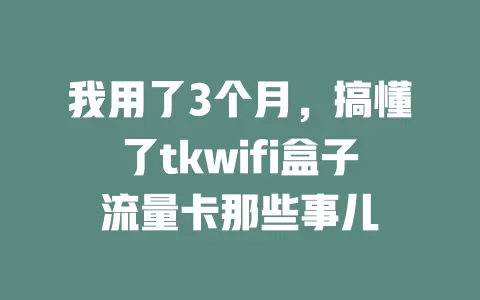 我用了3个月，搞懂了tkwifi盒子流量卡那些事儿