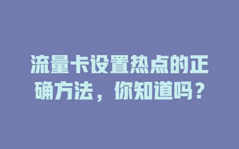 流量卡设置热点的正确方法，你知道吗？