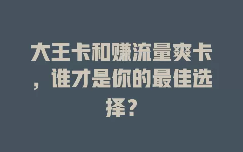 大王卡和赚流量爽卡，谁才是你的最佳选择？