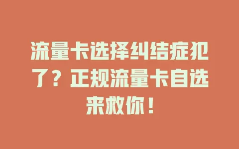 流量卡选择纠结症犯了？正规流量卡自选来救你！