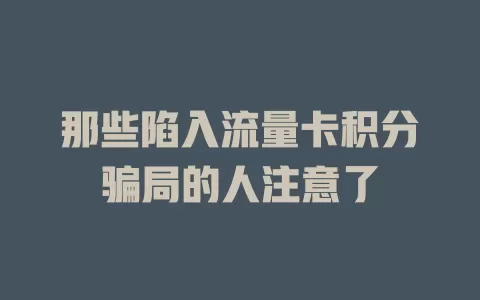 那些陷入流量卡积分骗局的人注意了