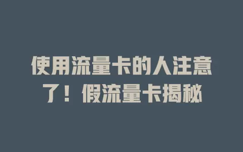 使用流量卡的人注意了！假流量卡揭秘