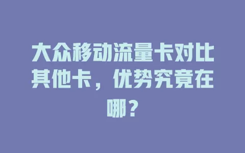 大众移动流量卡对比其他卡，优势究竟在哪？