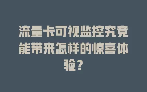 流量卡可视监控究竟能带来怎样的惊喜体验？