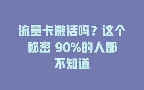 流量卡激活吗？这个秘密 90%的人都不知道