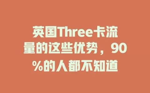 英国Three卡流量的这些优势，90%的人都不知道
