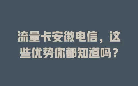 流量卡安徽电信，这些优势你都知道吗？