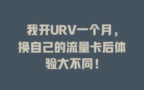 我开URV一个月,换自己的流量卡后体验大不同!