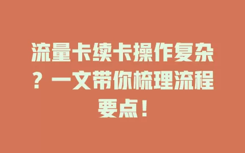 流量卡续卡操作复杂？一文带你梳理流程要点！