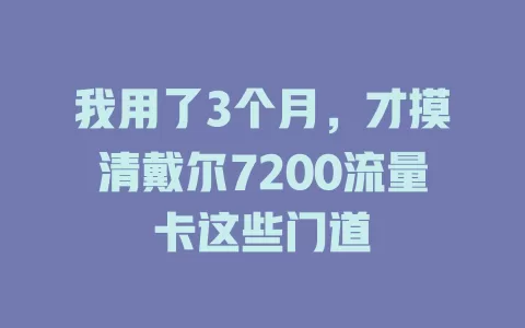 我用了3个月，才摸清戴尔7200流量卡这些门道
