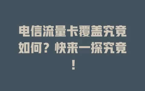 电信流量卡覆盖究竟如何？快来一探究竟！