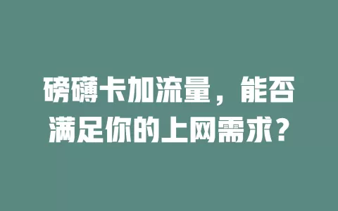 磅礴卡加流量，能否满足你的上网需求？