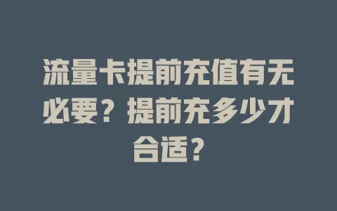 流量卡提前充值有无必要？提前充多少才合适？
