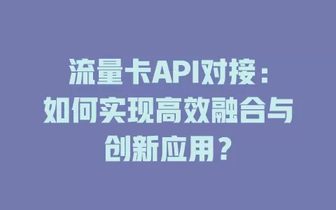 流量卡API对接：如何实现高效融合与创新应用？