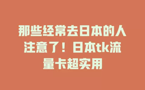 那些经常去日本的人注意了！日本tk流量卡超实用