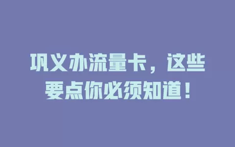 巩义办流量卡，这些要点你必须知道！