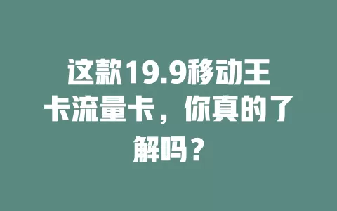 这款19.9移动王卡流量卡，你真的了解吗？