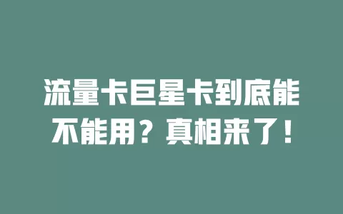流量卡巨星卡到底能不能用？真相来了！