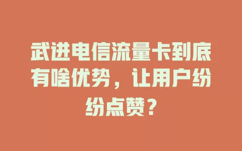 武进电信流量卡到底有啥优势，让用户纷纷点赞？
