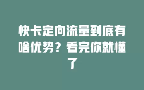快卡定向流量到底有啥优势？看完你就懂了