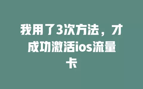 我用了3次方法，才成功激活ios流量卡