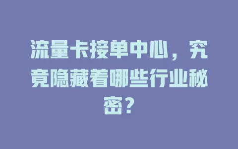 流量卡接单中心，究竟隐藏着哪些行业秘密？