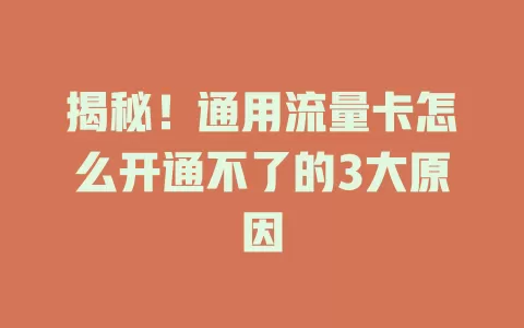 揭秘！通用流量卡怎么开通不了的3大原因