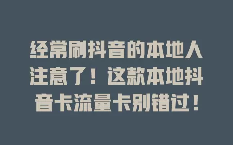 经常刷抖音的本地人注意了！这款本地抖音卡流量卡别错过！