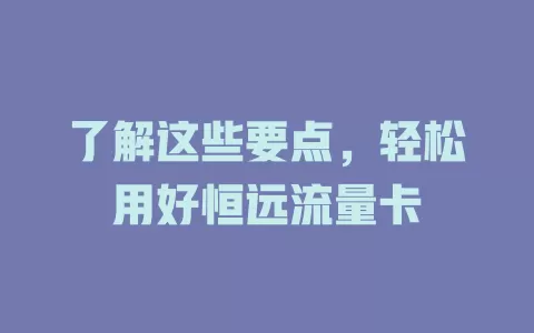 了解这些要点，轻松用好恒远流量卡