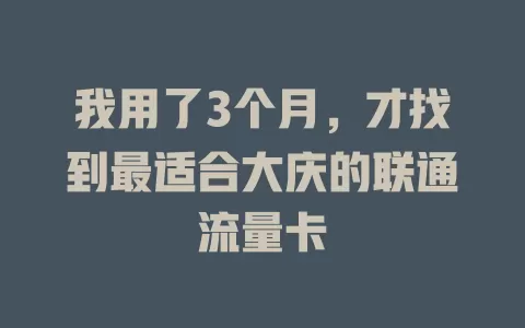 我用了3个月，才找到最适合大庆的联通流量卡