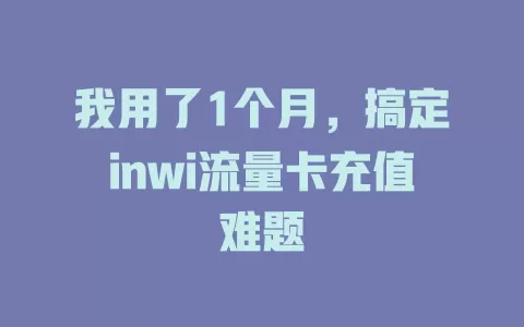 我用了1个月，搞定inwi流量卡充值难题