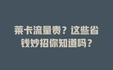 莱卡流量贵？这些省钱妙招你知道吗？