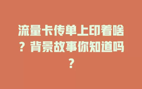 流量卡传单上印着啥？背景故事你知道吗？