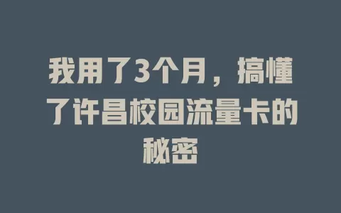 我用了3个月，搞懂了许昌校园流量卡的秘密
