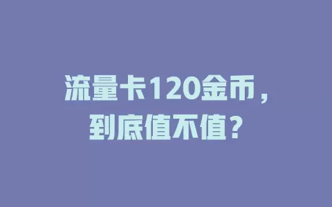 流量卡120金币，到底值不值？