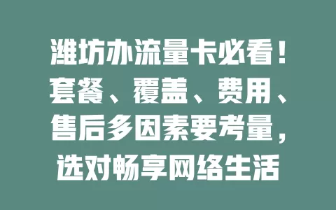 潍坊办流量卡必看！套餐、覆盖、费用、售后多因素要考量，选对畅享网络生活