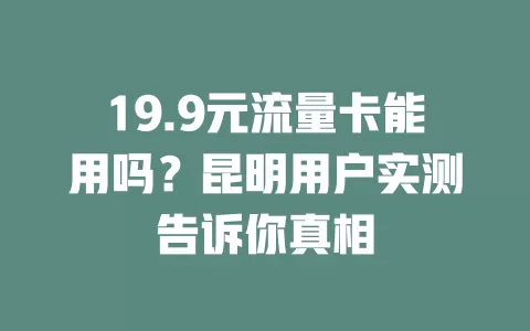 19.9元流量卡能用吗？昆明用户实测告诉你真相