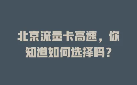 北京流量卡高速，你知道如何选择吗？