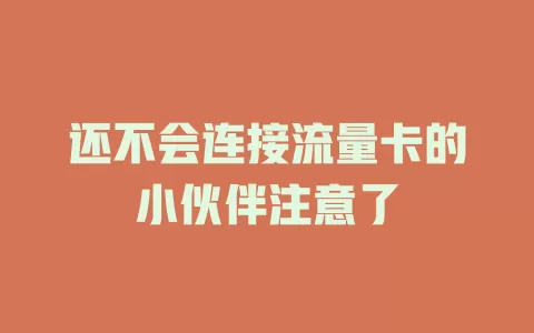 还不会连接流量卡的小伙伴注意了