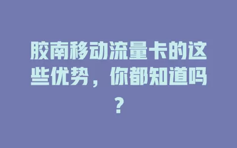 胶南移动流量卡的这些优势，你都知道吗？