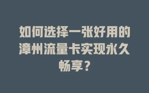 如何选择一张好用的漳州流量卡实现永久畅享？
