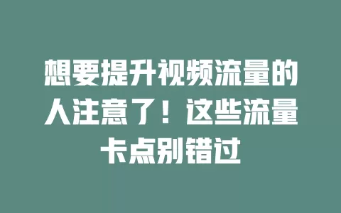 想要提升视频流量的人注意了！这些流量卡点别错过
