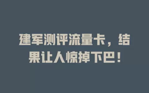 建军测评流量卡，结果让人惊掉下巴！